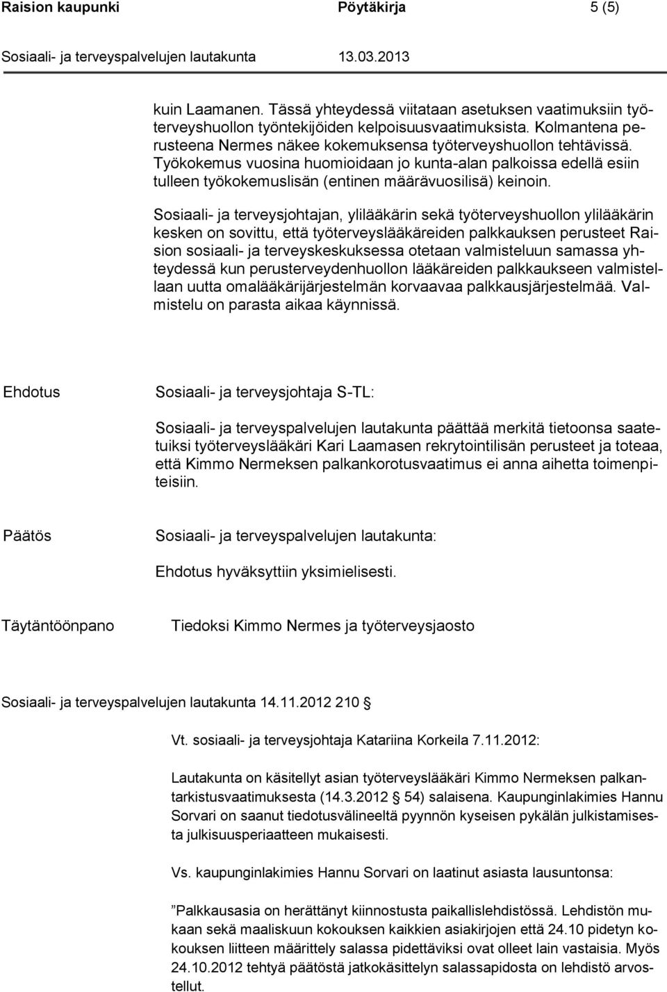 Työkokemus vuosina huomioidaan jo kunta-alan palkoissa edellä esiin tulleen työkokemuslisän (entinen määrävuosilisä) keinoin.