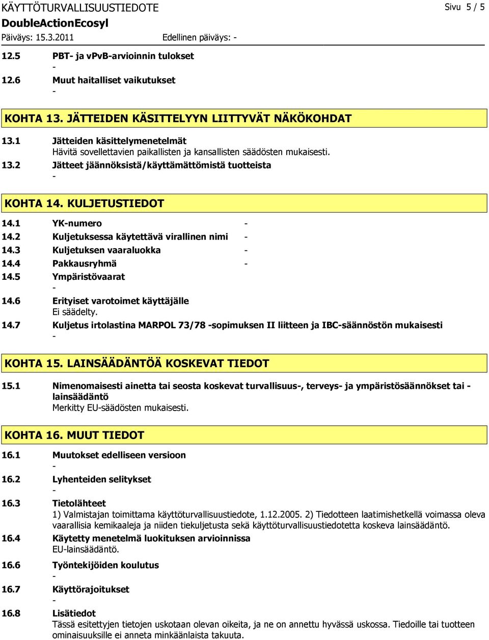 KULJETUSTIEDOT 14.1 YKnumero 14.2 Kuljetuksessa käytettävä virallinen nimi 14.3 Kuljetuksen vaaraluokka 14.4 Pakkausryhmä 14.5 Ympäristövaarat 14.6 Erityiset varotoimet käyttäjälle Ei säädelty. 14.7 Kuljetus irtolastina MARPOL 73/78 sopimuksen II liitteen ja IBCsäännöstön mukaisesti KOHTA 15.