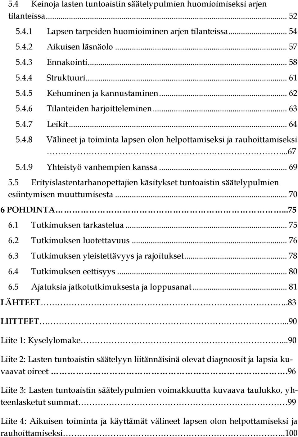 4.9 Yhteistyö vanhempien kanssa... 69 5.5 Erityislastentarhanopettajien käsitykset tuntoaistin säätelypulmien esiintymisen muuttumisesta... 70 6 POHDINTA...75 6.1 Tutkimuksen tarkastelua... 75 6.