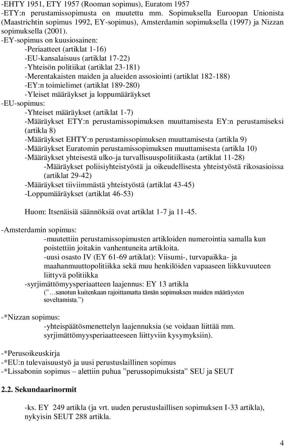 -EY-sopimus on kuusiosainen: -Periaatteet (artiklat 1-16) -EU-kansalaisuus (artiklat 17-22) -Yhteisön politiikat (artiklat 23-181) -Merentakaisten maiden ja alueiden assosiointi (artiklat 182-188)