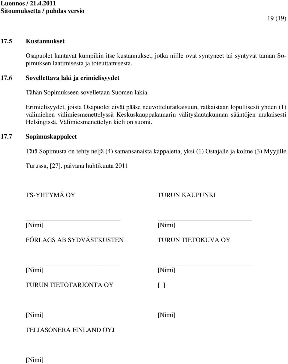 Helsingissä. Välimiesmenettelyn kieli on suomi. 17.7 Sopimuskappaleet Tätä Sopimusta on tehty neljä (4) samansanaista kappaletta, yksi (1) Ostajalle ja kolme (3) Myyjille. Turussa, [27].