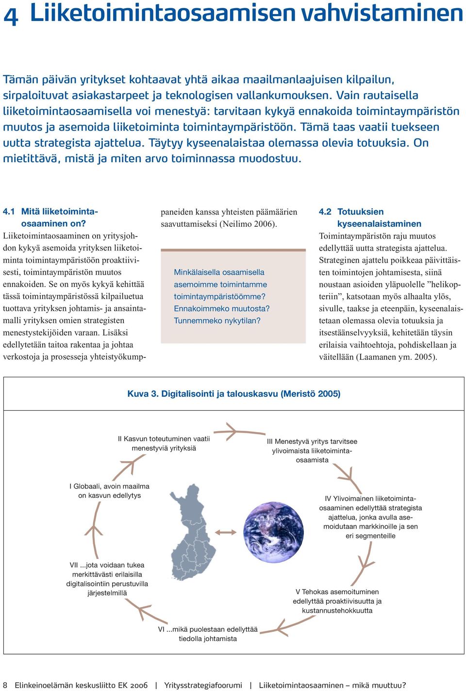 Tämä taas vaatii tuekseen uutta strategista ajattelua. Täytyy kyseenalaistaa olemassa olevia totuuksia. On mietittävä, mistä ja miten arvo toiminnassa muodostuu. 4.1 Mitä liiketoimintaosaaminen on?