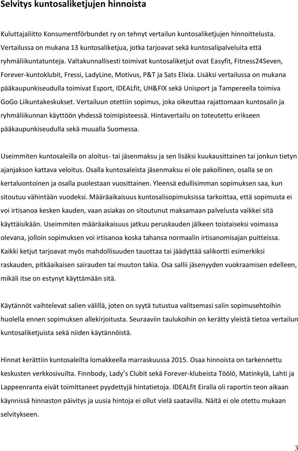 Valtakunnallisesti toimivat kuntosaliketjut ovat Easyfit, Fitness24Seven, Forever-kuntoklubit, Fressi, LadyLine, Motivus, P&T ja Sats Elixia.