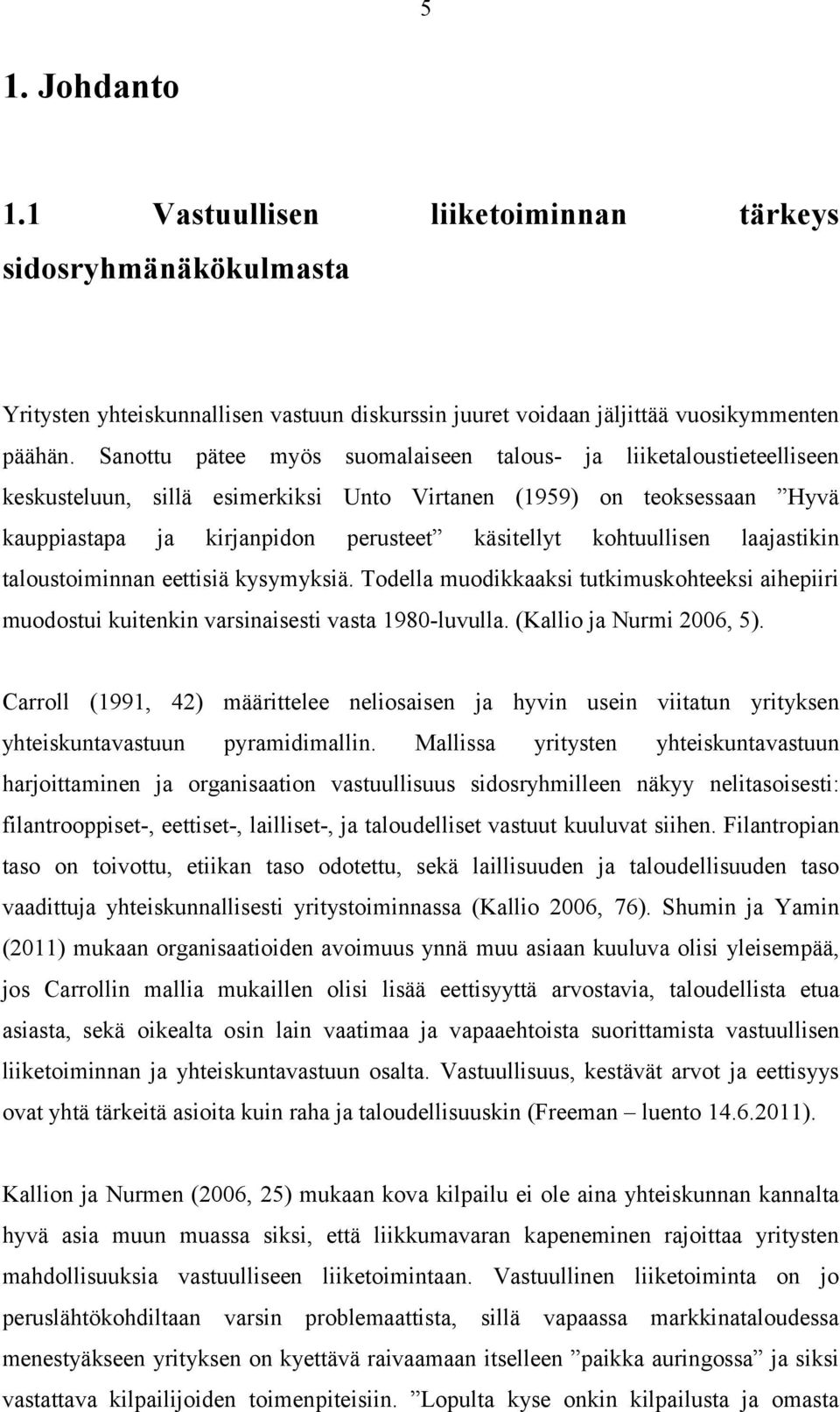 kohtuullisen laajastikin taloustoiminnan eettisiä kysymyksiä. Todella muodikkaaksi tutkimuskohteeksi aihepiiri muodostui kuitenkin varsinaisesti vasta 1980-luvulla. (Kallio ja Nurmi 2006, 5).