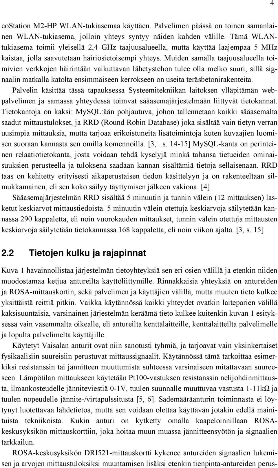 Muiden samalla taajuusalueella toimivien verkkojen häirintään vaikuttavan lähetystehon tulee olla melko suuri, sillä signaalin matkalla katolta ensimmäiseen kerrokseen on useita teräsbetonirakenteita.