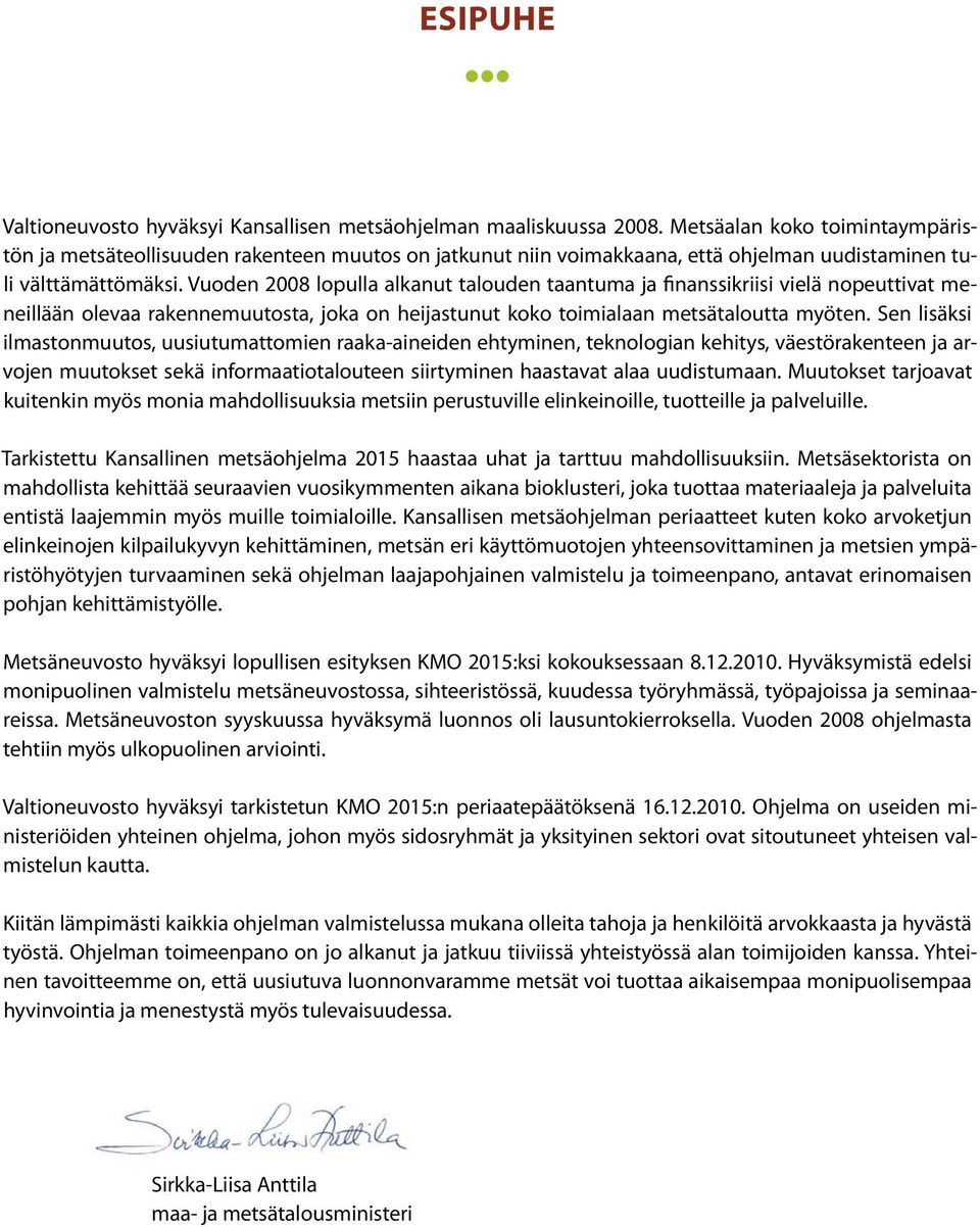 Vuoden 2008 lopulla alkanut talouden taantuma ja finanssikriisi vielä nopeuttivat meneillään olevaa rakennemuutosta, joka on heijastunut koko toimialaan metsätaloutta myöten.