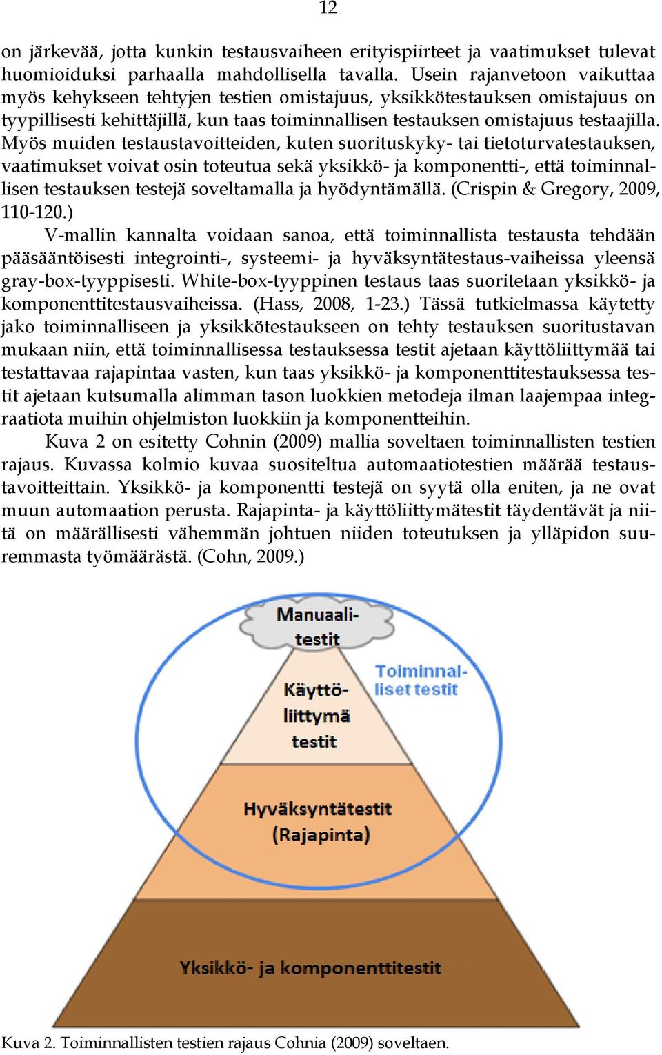 Myös muiden testaustavoitteiden, kuten suorituskyky- tai tietoturvatestauksen, vaatimukset voivat osin toteutua sekä yksikkö- ja komponentti-, että toiminnallisen testauksen testejä soveltamalla ja