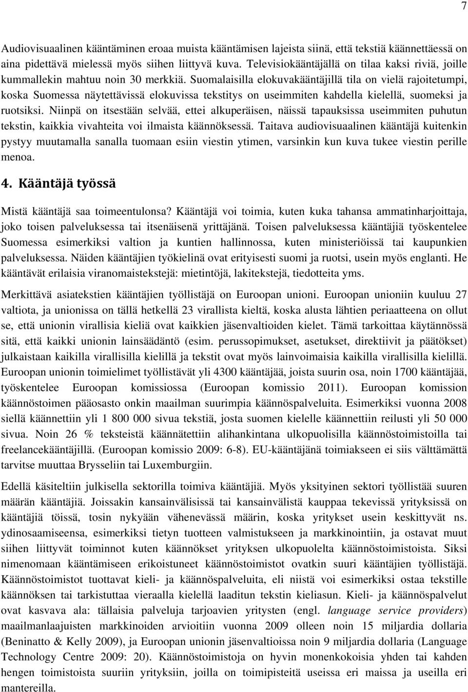 Suomalaisilla elokuvakääntäjillä tila on vielä rajoitetumpi, koska Suomessa näytettävissä elokuvissa tekstitys on useimmiten kahdella kielellä, suomeksi ja ruotsiksi.