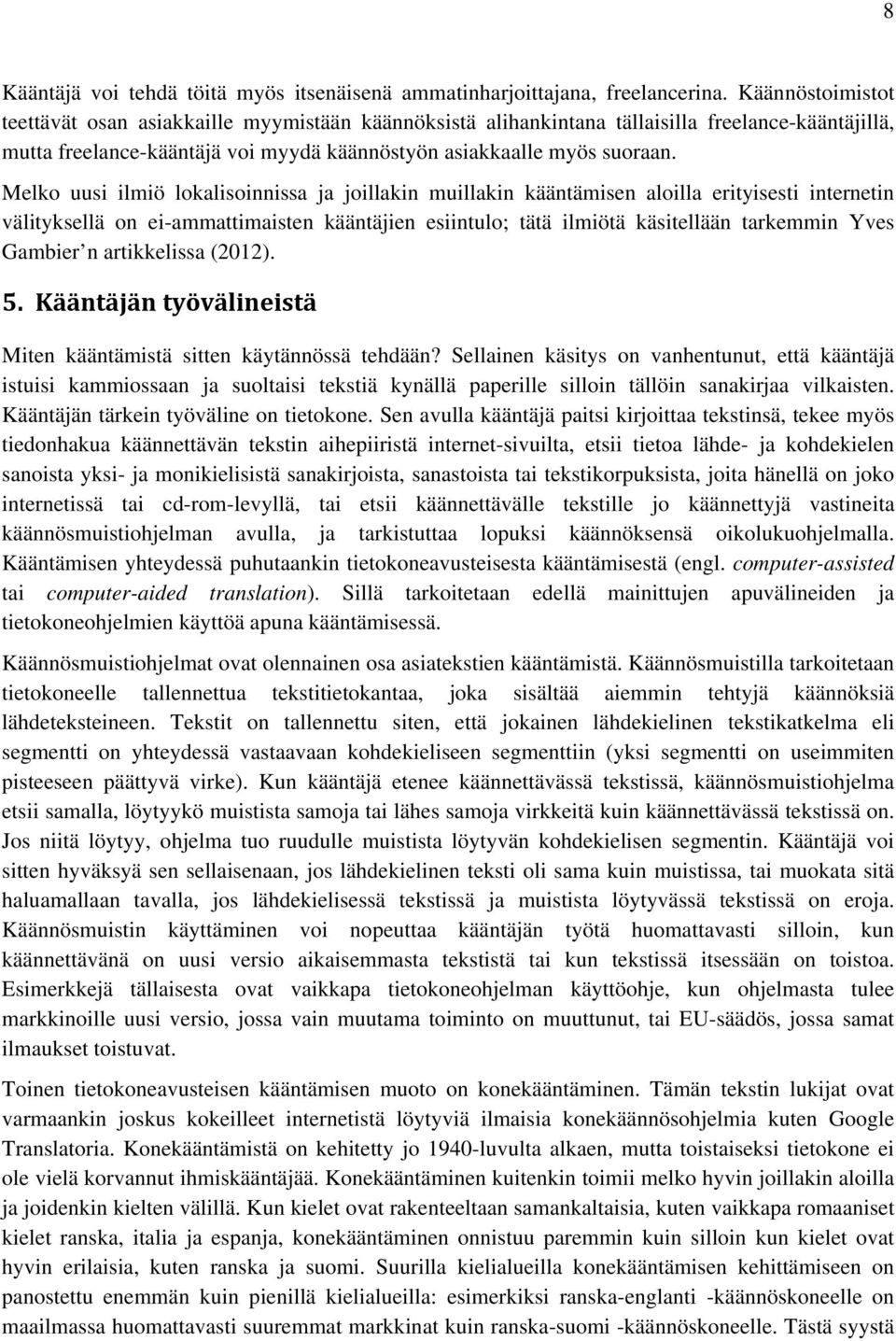 Melko uusi ilmiö lokalisoinnissa ja joillakin muillakin kääntämisen aloilla erityisesti internetin välityksellä on ei-ammattimaisten kääntäjien esiintulo; tätä ilmiötä käsitellään tarkemmin Yves