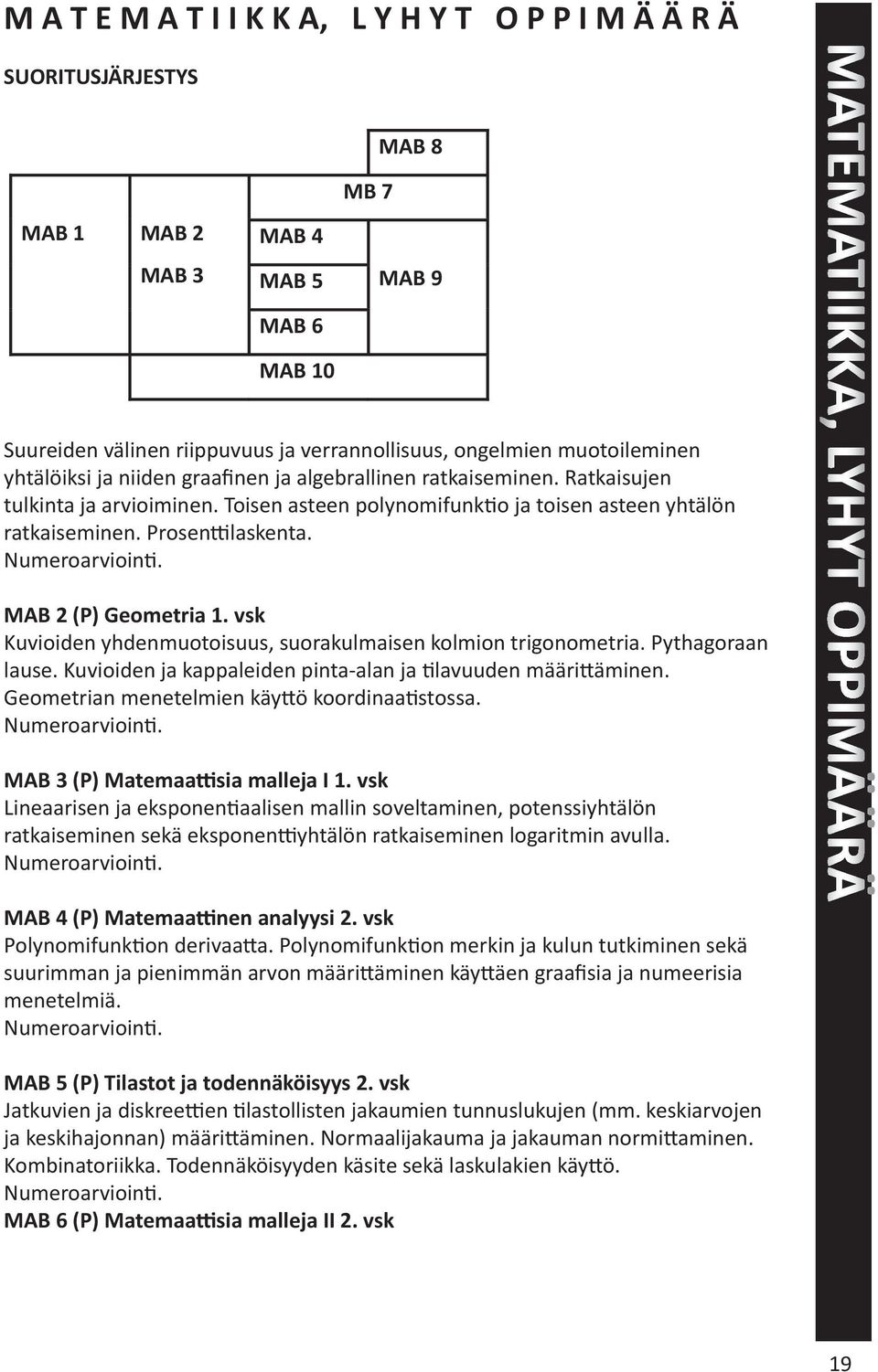 MAB 2 (P) Geometria 1. vsk Kuvioiden yhdenmuotoisuus, suorakulmaisen kolmion trigonometria. Pythagoraan lause. Kuvioiden ja kappaleiden pinta-alan ja lavuuden määri äminen.