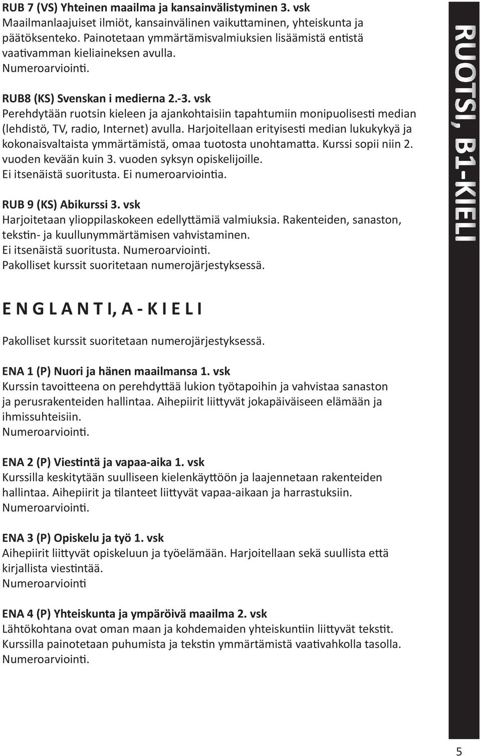 vsk Perehdytään ruotsin kieleen ja ajankohtaisiin tapahtumiin monipuolises median (lehdistö, TV, radio, Internet) avulla.