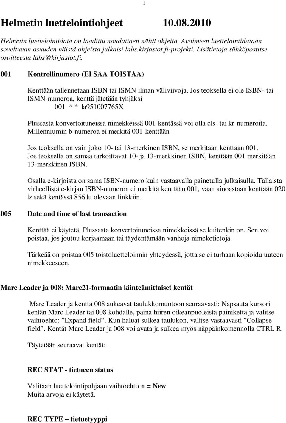 Jos teoksella ei ole ISBN- tai ISMN-numeroa, kenttä jätetään tyhjäksi 001 * * a951007765x Plussasta konvertoituneissa nimekkeissä 001-kentässä voi olla cls- tai kr-numeroita.