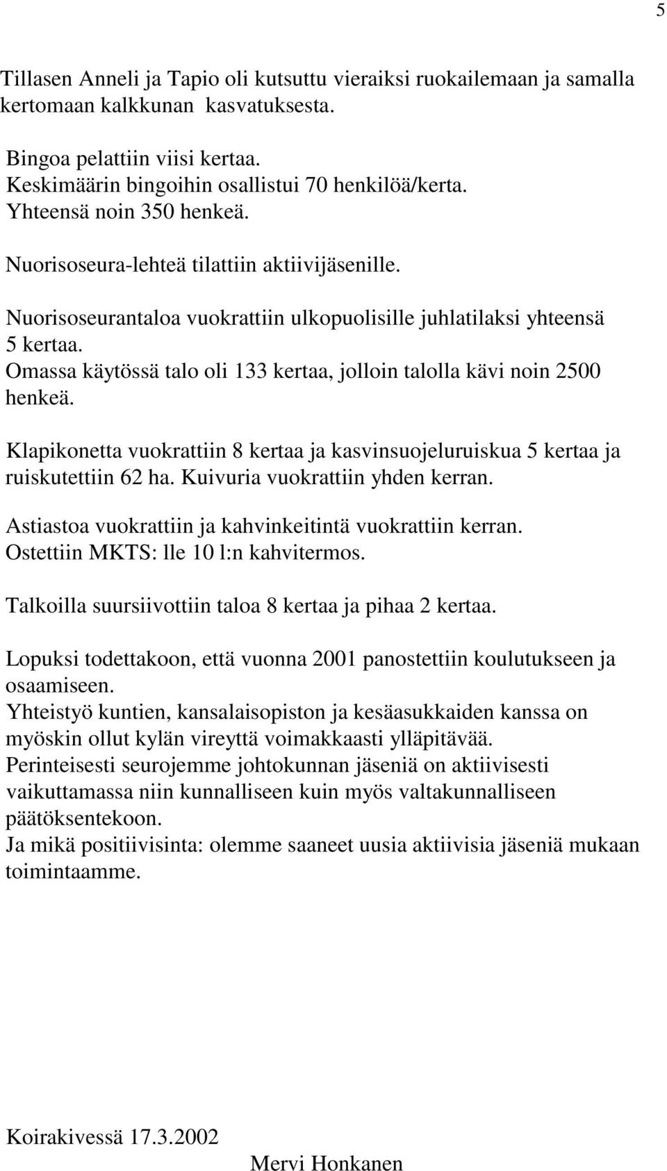 Omassa käytössä talo oli 133 kertaa, jolloin talolla kävi noin 2500 henkeä. Klapikonetta vuokrattiin 8 kertaa ja kasvinsuojeluruiskua 5 kertaa ja ruiskutettiin 62 ha.