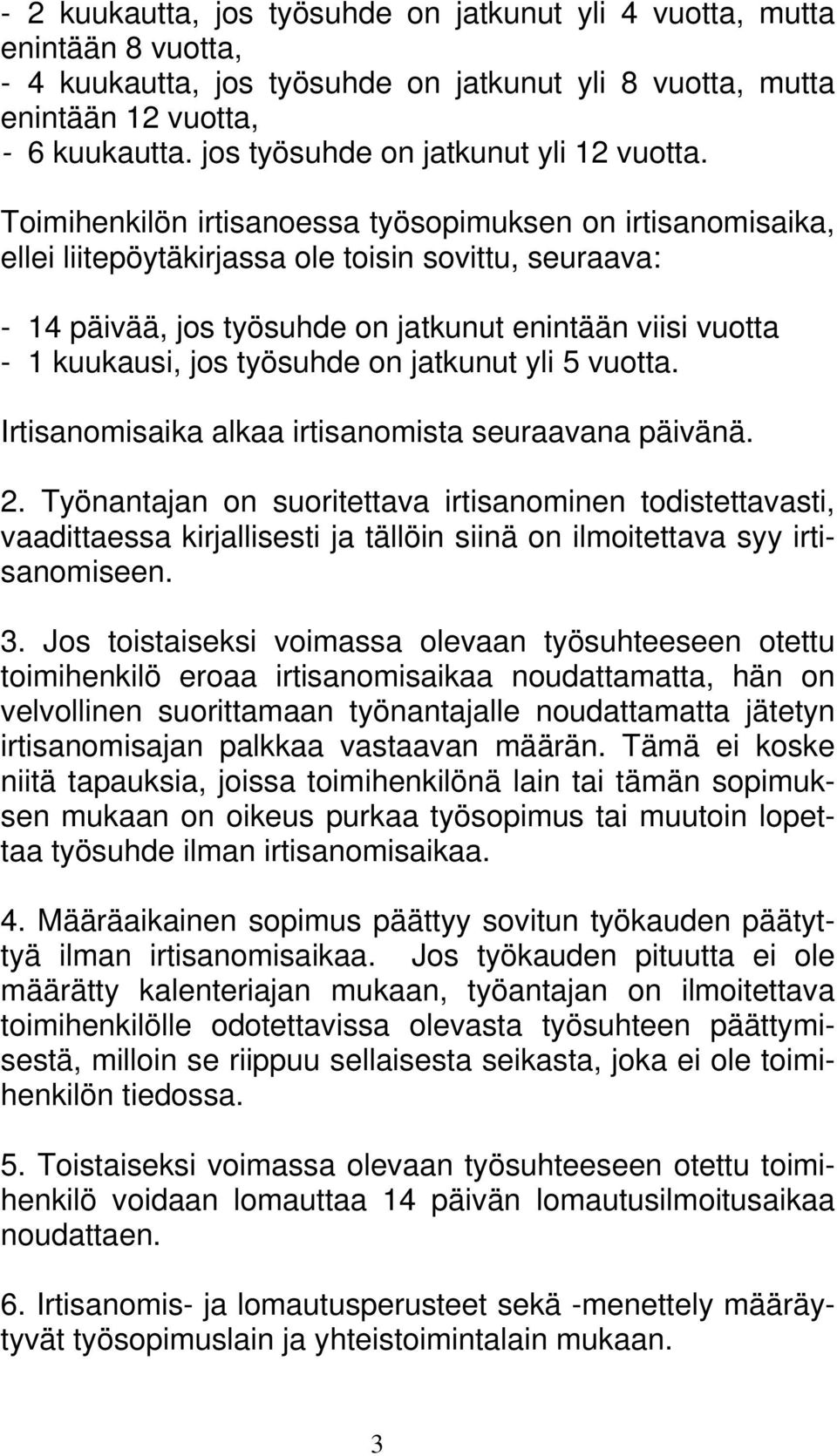 Toimihenkilön irtisanoessa työsopimuksen on irtisanomisaika, ellei liitepöytäkirjassa ole toisin sovittu, seuraava: - 14 päivää, jos työsuhde on jatkunut enintään viisi vuotta - 1 kuukausi, jos