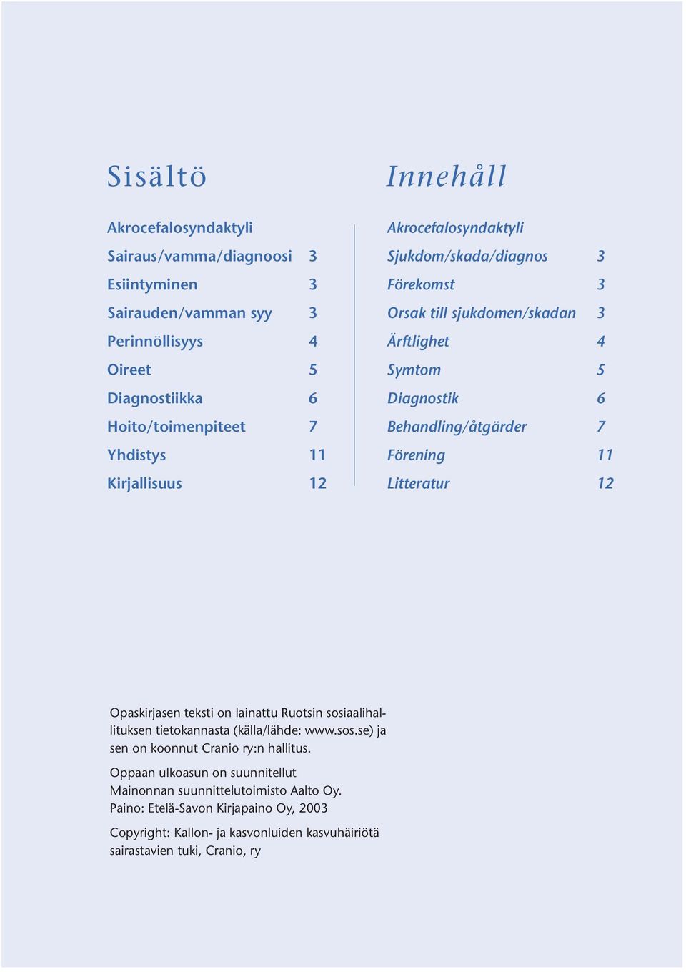 Förening 11 Litteratur 12 Opaskirjasen teksti on lainattu Ruotsin sosiaalihallituksen tietokannasta (källa/lähde: www.sos.se) ja sen on koonnut Cranio ry:n hallitus.