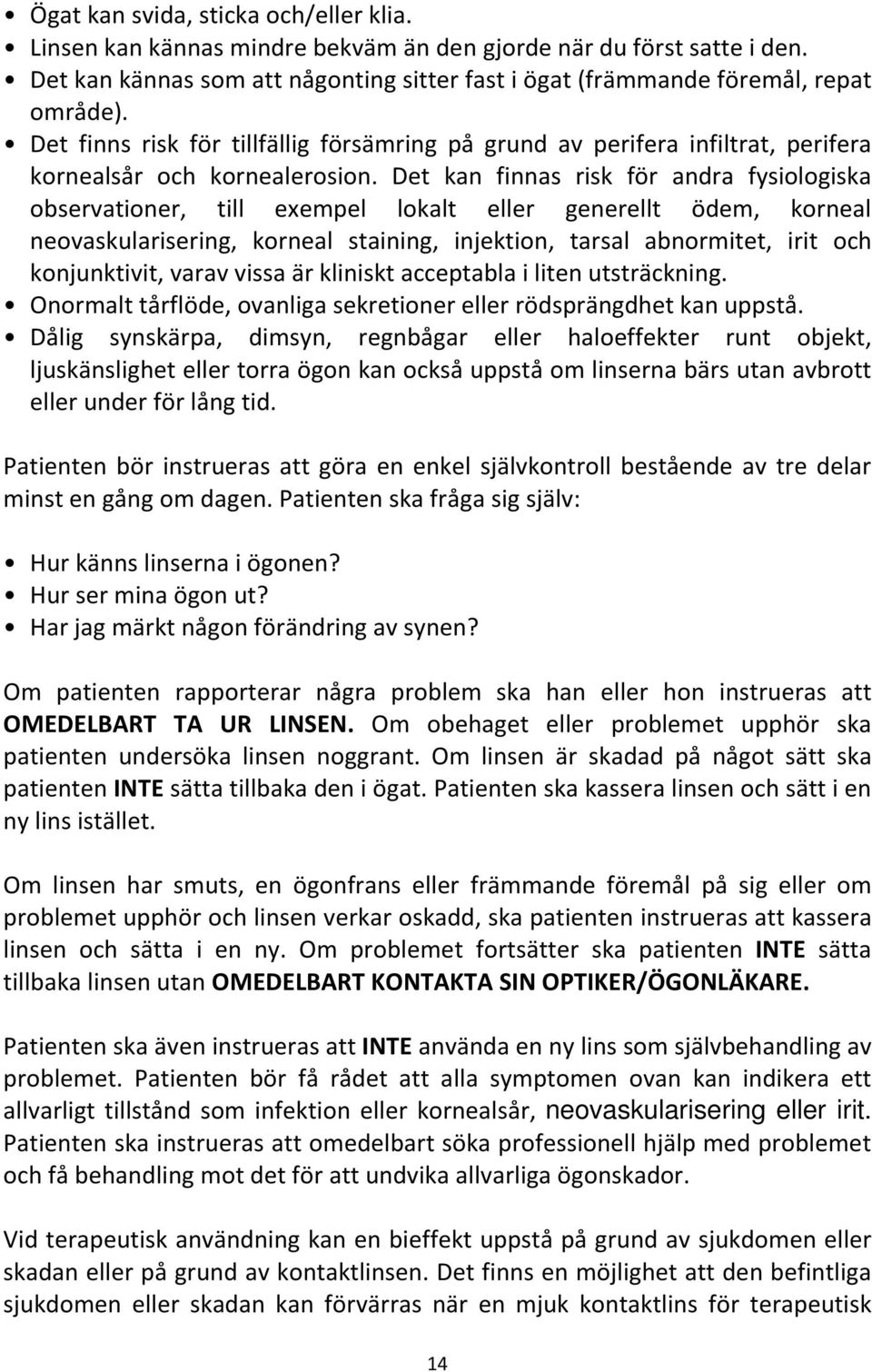 Det kan finnas risk för andra fysiologiska observationer, till exempel lokalt eller generellt ödem, korneal neovaskularisering, korneal staining, injektion, tarsal abnormitet, irit och konjunktivit,