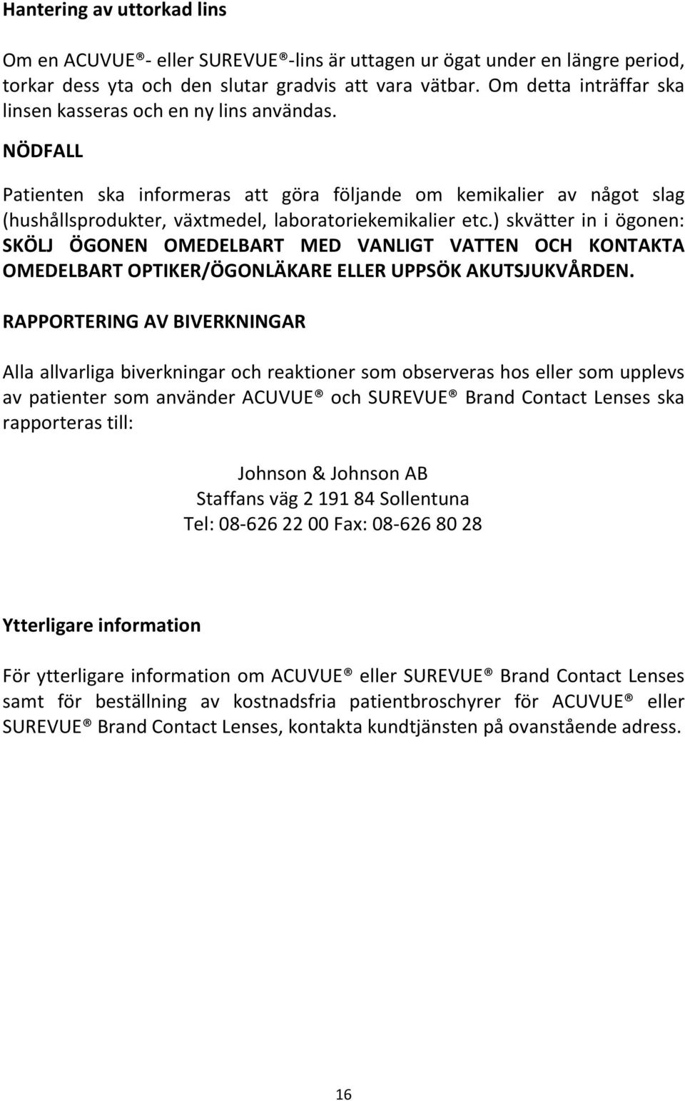 ) skvätter in i ögonen: SKÖLJ ÖGONEN OMEDELBART MED VANLIGT VATTEN OCH KONTAKTA OMEDELBART OPTIKER/ÖGONLÄKARE ELLER UPPSÖK AKUTSJUKVÅRDEN.