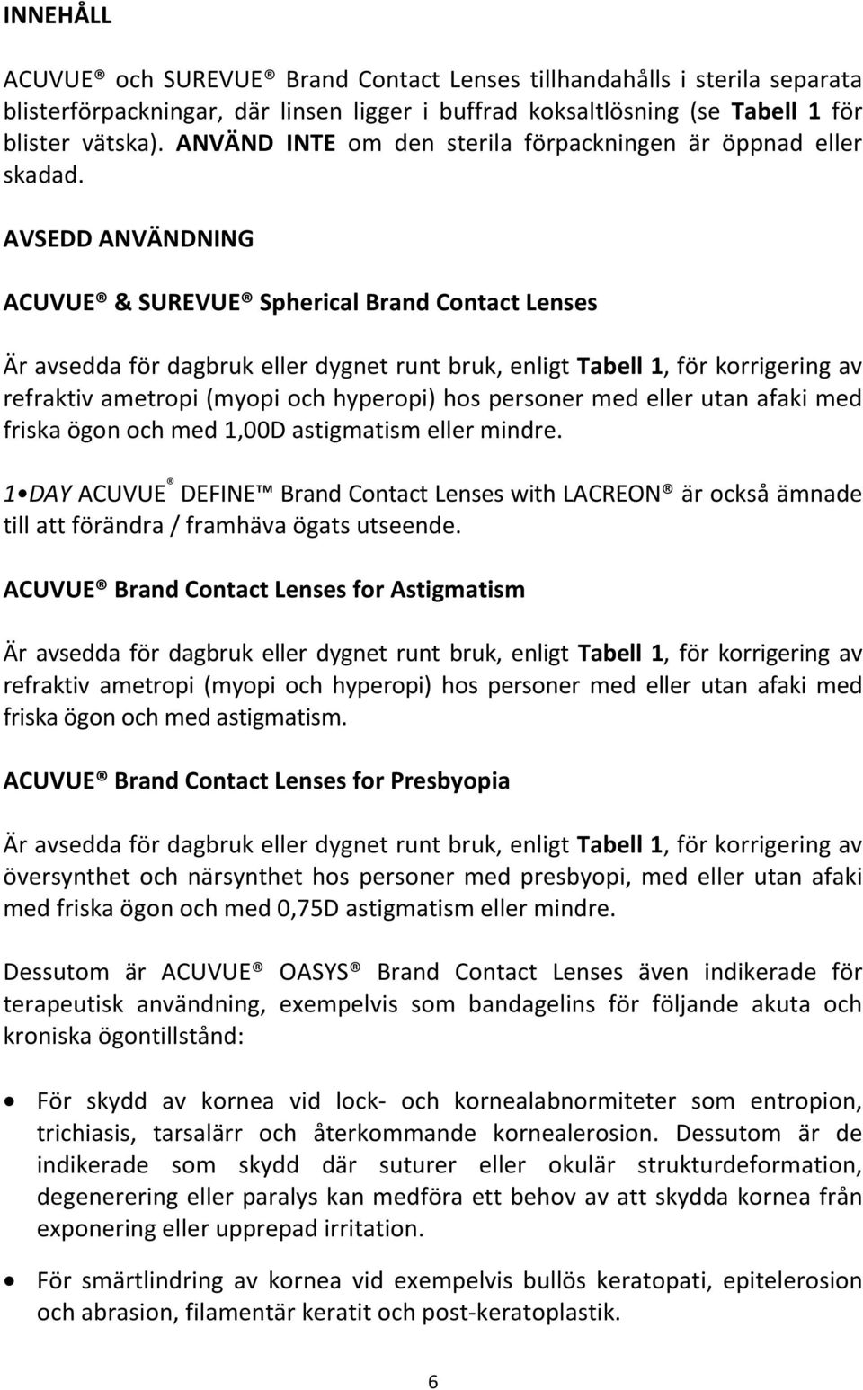 AVSEDD ANVÄNDNING ACUVUE & SUREVUE Spherical Brand Contact Lenses Är avsedda för dagbruk eller dygnet runt bruk, enligt Tabell 1, för korrigering av refraktiv ametropi (myopi och hyperopi) hos