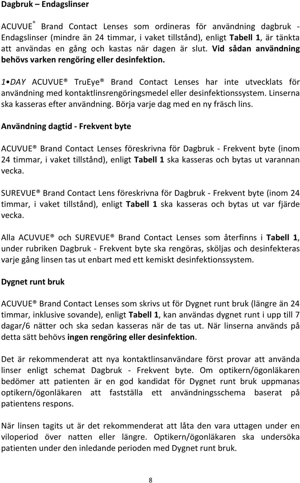 1 DAY ACUVUE TruEye Brand Contact Lenses har inte utvecklats för användning med kontaktlinsrengöringsmedel eller desinfektionssystem. Linserna ska kasseras efter användning.