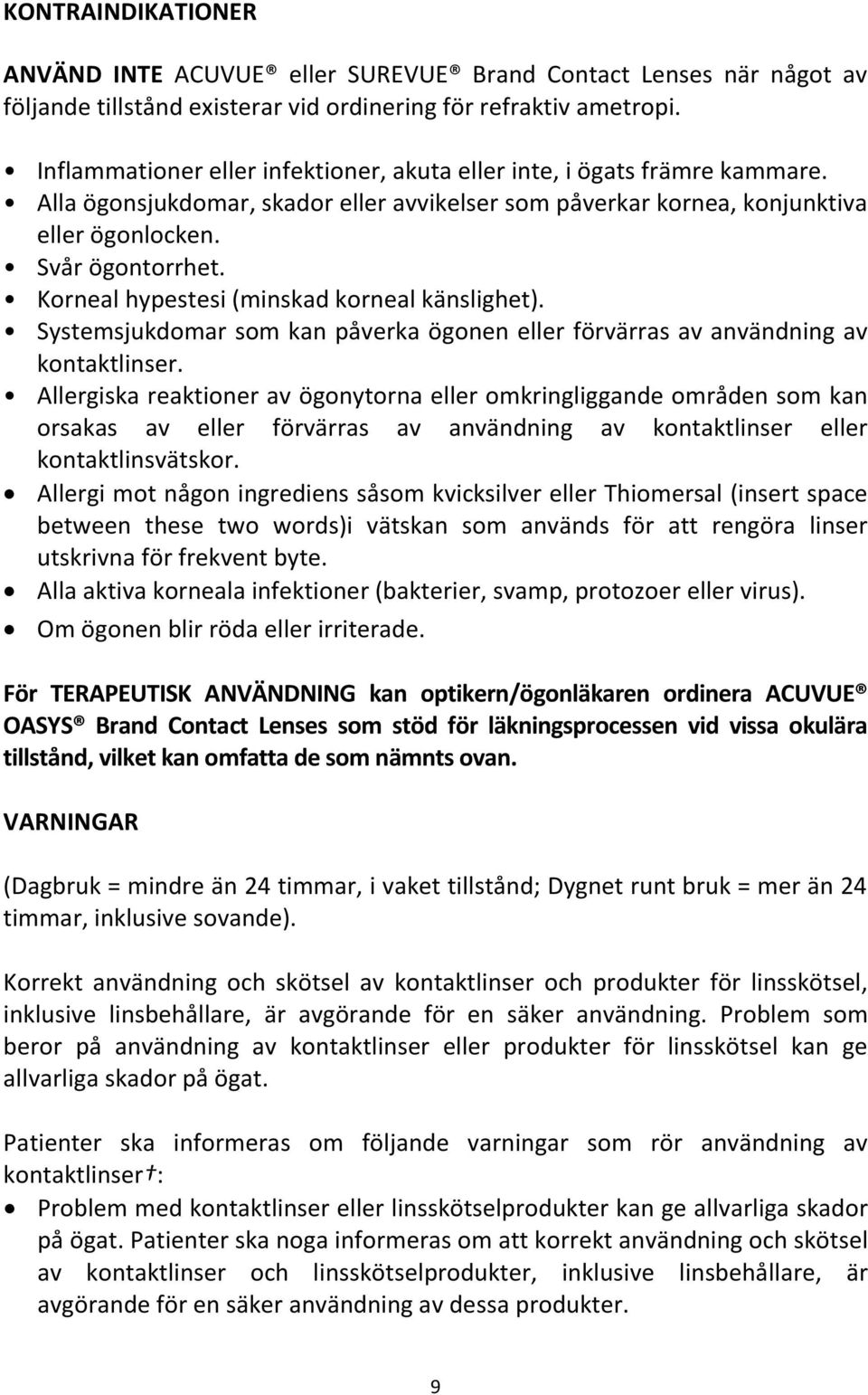 Korneal hypestesi (minskad korneal känslighet). Systemsjukdomar som kan påverka ögonen eller förvärras av användning av kontaktlinser.