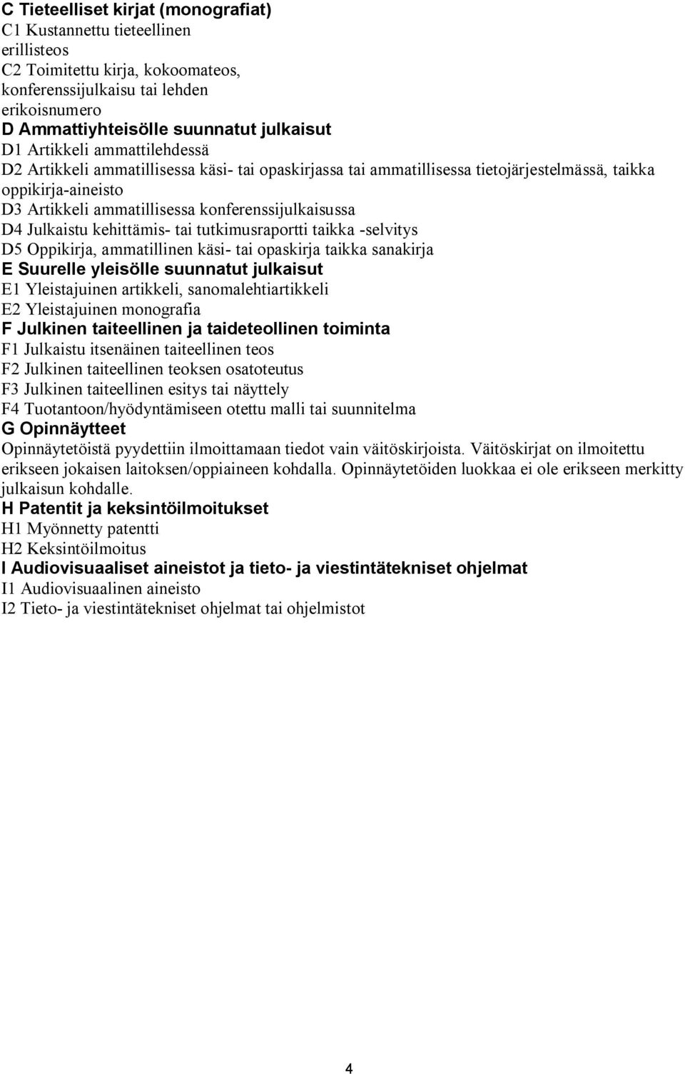 Julkaistu kehittämis- tai tutkimusraportti taikka -selvitys D5 Oppikirja, ammatillinen käsi- tai opaskirja taikka sanakirja E Suurelle yleisölle suunnatut julkaisut E1 Yleistajuinen artikkeli,