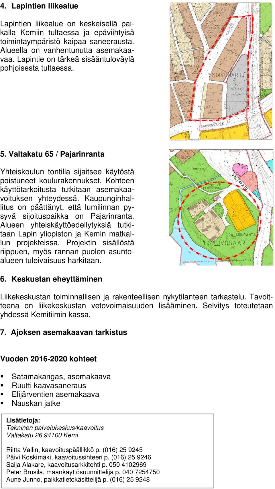 Kohteen käyttötarkoitusta tutkitaan asemakaavoituksen yhteydessä. Kaupunginhallitus on päättänyt, että lumilinnan pysyvä sijoituspaikka on Pajarinranta.