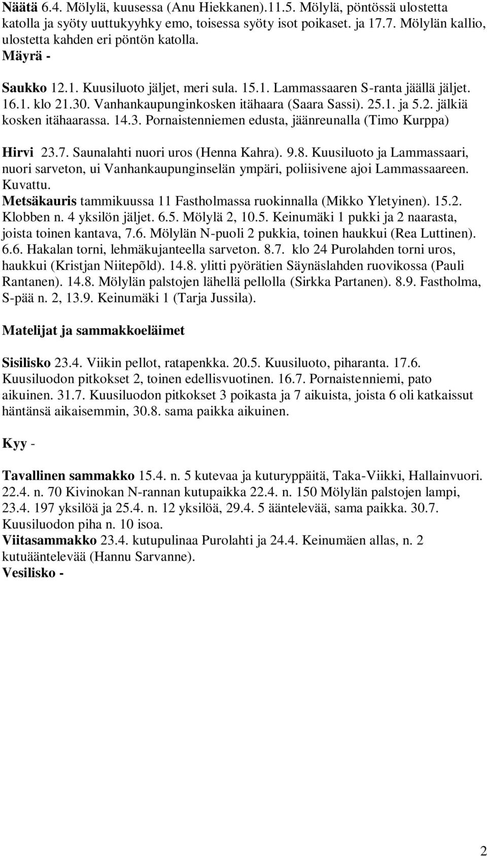 3. Pornaistenniemen edusta, jäänreunalla (Timo Kurppa) Hirvi 23.7. Saunalahti nuori uros (Henna Kahra). 9.8.