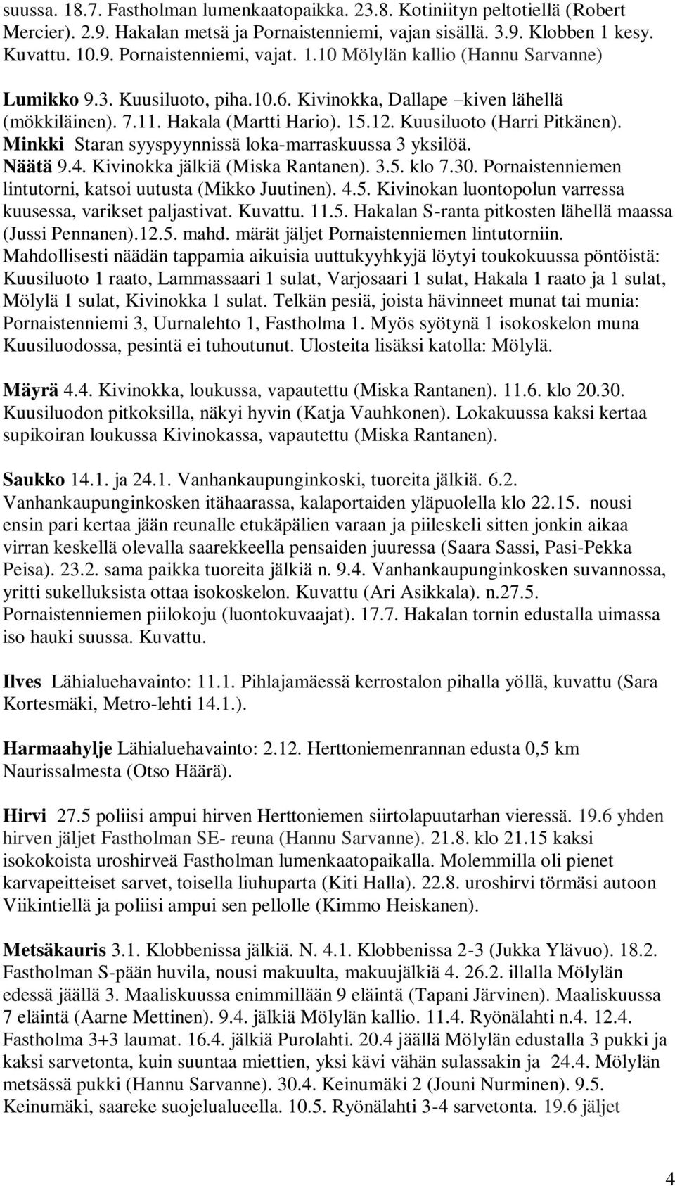 Minkki Staran syyspyynnissä loka-marraskuussa 3 yksilöä. Näätä 9.4. Kivinokka jälkiä (Miska Rantanen). 3.5. klo 7.30. Pornaistenniemen lintutorni, katsoi uutusta (Mikko Juutinen). 4.5. Kivinokan luontopolun varressa kuusessa, varikset paljastivat.