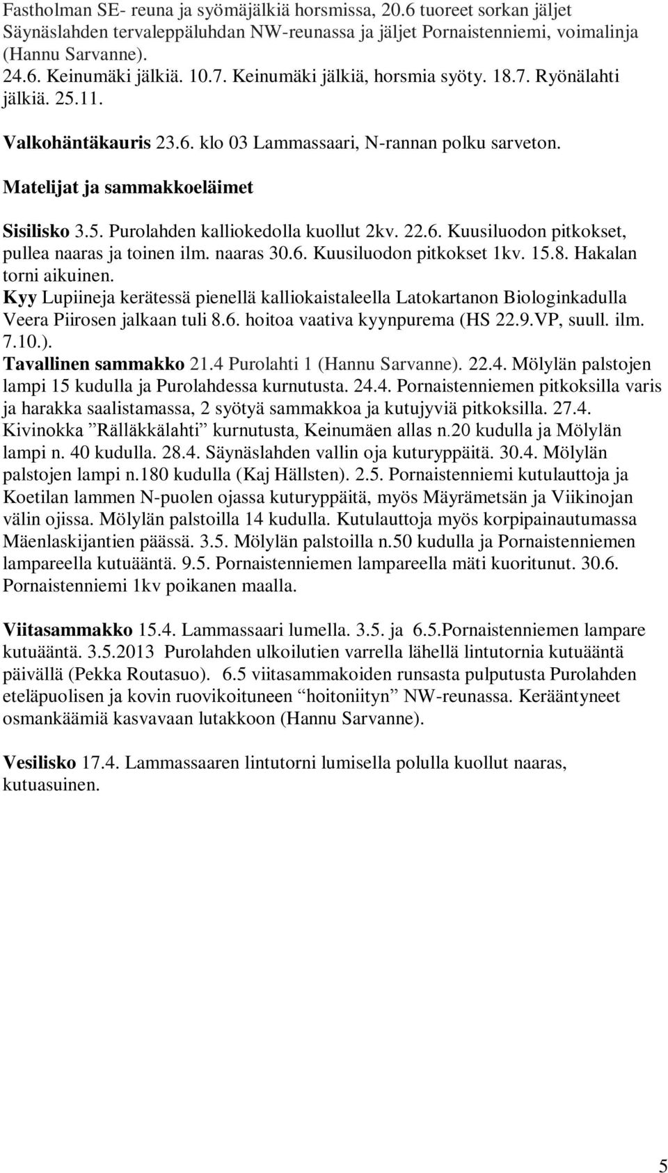 22.6. Kuusiluodon pitkokset, pullea naaras ja toinen ilm. naaras 30.6. Kuusiluodon pitkokset 1kv. 15.8. Hakalan torni aikuinen.