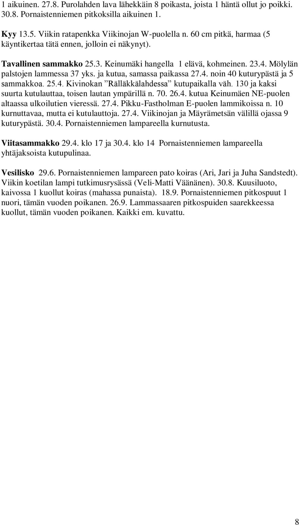 ja kutua, samassa paikassa 27.4. noin 40 kuturypästä ja 5 sammakkoa. 25.4. Kivinokan Rälläkkälahdessa kutupaikalla väh. 130 ja kaksi suurta kutulauttaa, toisen lautan ympärillä n. 70. 26.4. kutua Keinumäen NE-puolen altaassa ulkoilutien vieressä.