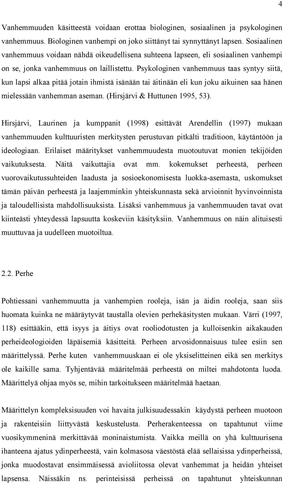 Psykologinen vanhemmuus taas syntyy siitä, kun lapsi alkaa pitää jotain ihmistä isänään tai äitinään eli kun joku aikuinen saa hänen mielessään vanhemman aseman. (Hirsjärvi & Huttunen 1995, 53).