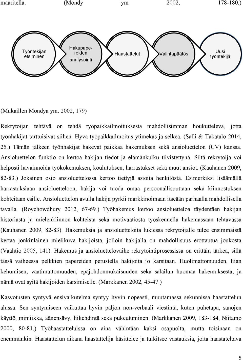 (Salli & Takatalo 2014, 25.) Tämän jälkeen työnhakijat hakevat paikkaa hakemuksen sekä ansioluettelon (CV) kanssa. Ansioluettelon funktio on kertoa hakijan tiedot ja elämänkulku tiivistettynä.