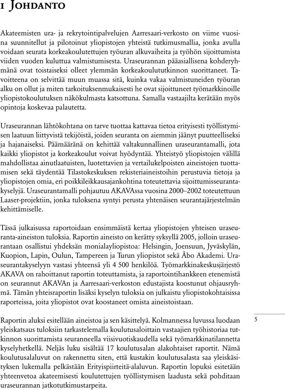 Uraseurannan pääasiallisena kohderyhmänä ovat toistaiseksi olleet ylemmän korkeakoulututkinnon suorittaneet.