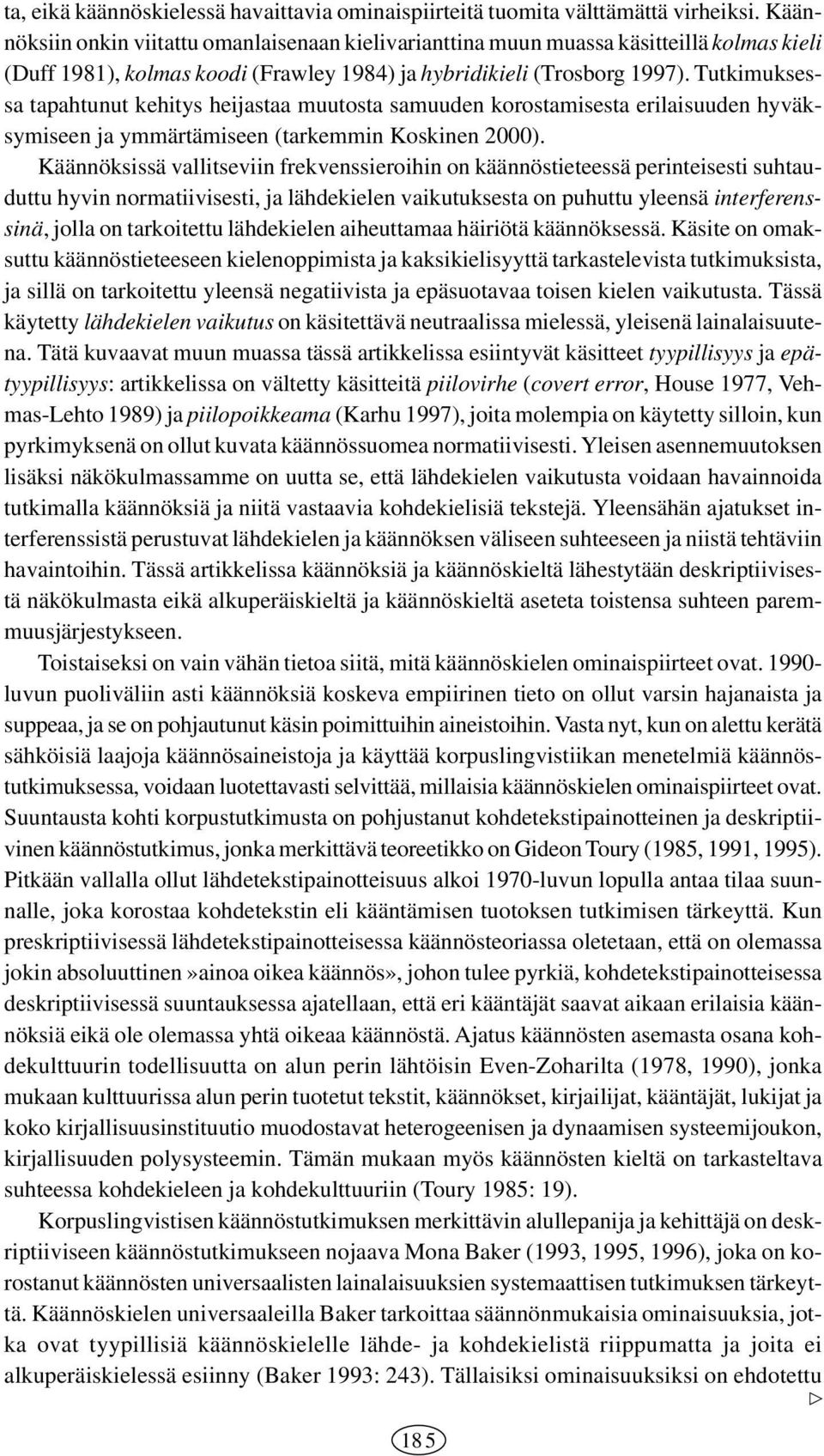 Tutkimuksessa tapahtunut kehitys heijastaa muutosta samuuden korostamisesta erilaisuuden hyväksymiseen ja ymmärtämiseen (tarkemmin Koskinen 2000).