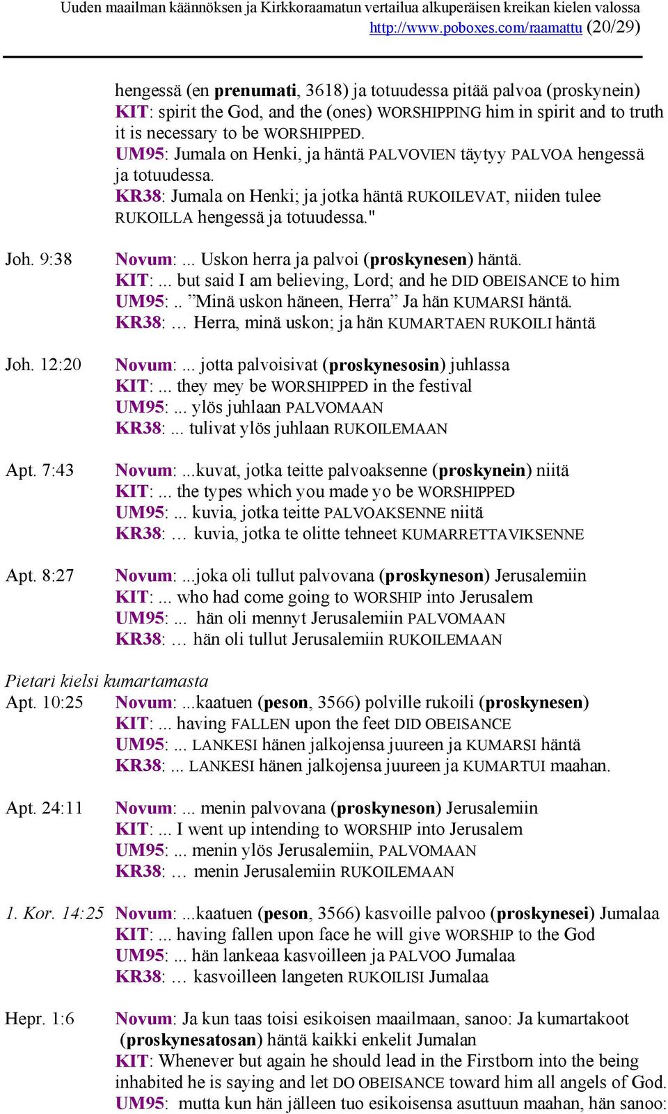 UM95: Jumala on Henki, ja häntä PALVOVIEN täytyy PALVOA hengessä ja totuudessa. KR38: Jumala on Henki; ja jotka häntä RUKOILEVAT, niiden tulee RUKOILLA hengessä ja totuudessa." Joh. 9:38 Joh.