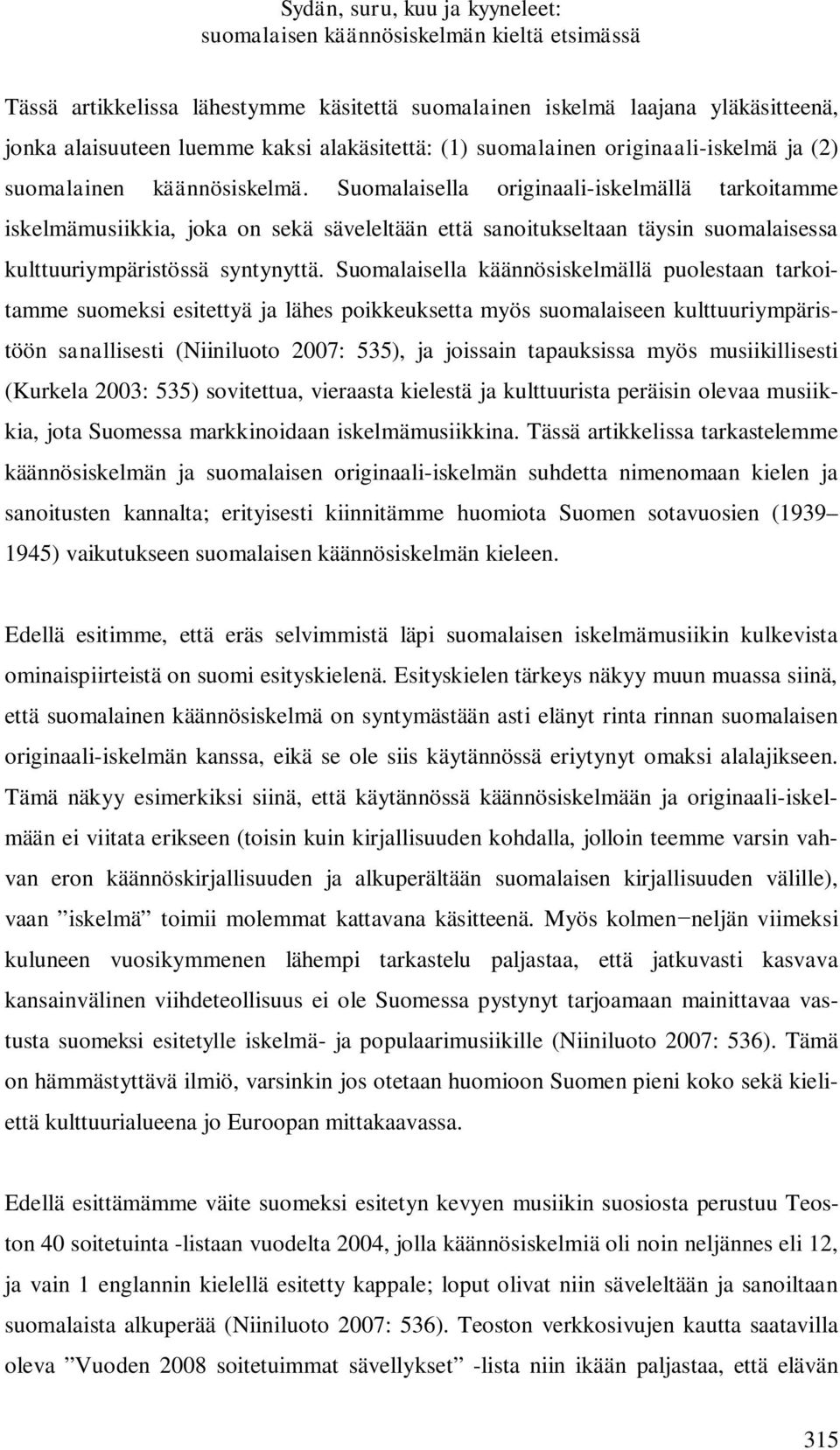 Suomalaisella käännösiskelmällä puolestaan tarkoitamme suomeksi esitettyä ja lähes poikkeuksetta myös suomalaiseen kulttuuriympäristöön sanallisesti (Niiniluoto 2007: 535), ja joissain tapauksissa