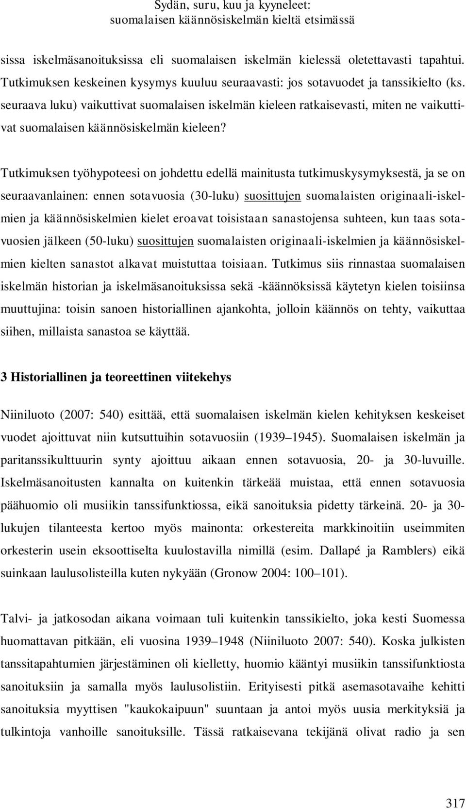 Tutkimuksen työhypoteesi on johdettu edellä mainitusta tutkimuskysymyksestä, ja se on seuraavanlainen: ennen sotavuosia (30-luku) suosittujen suomalaisten originaali-iskelmien ja käännösiskelmien