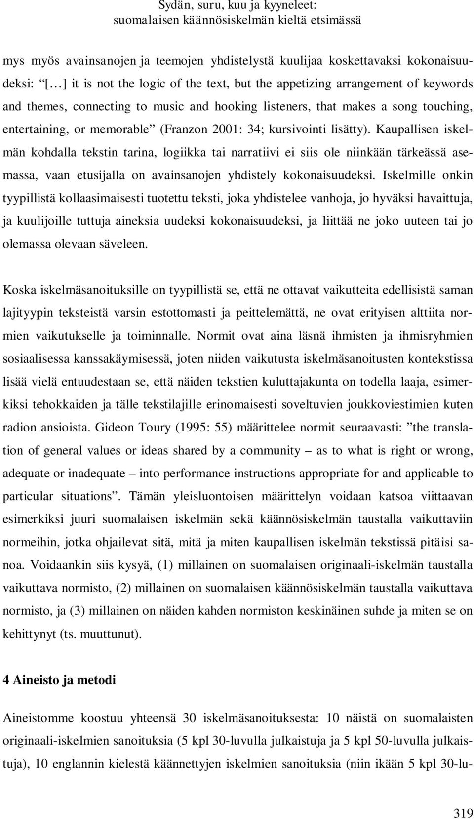 Kaupallisen iskelmän kohdalla tekstin tarina, logiikka tai narratiivi ei siis ole niinkään tärkeässä asemassa, vaan etusijalla on avainsanojen yhdistely kokonaisuudeksi.