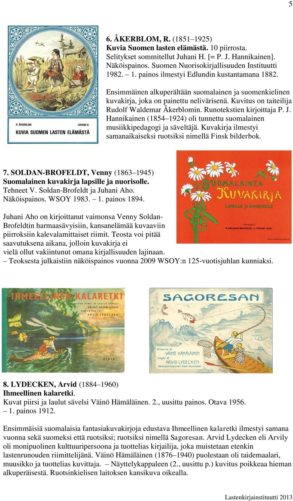 Hannikainen (1854 1924) oli tunnettu suomalainen musiikkipedagogi ja säveltäjä. Kuvakirja ilmestyi samanaikaiseksi ruotsiksi nimellä Finsk bilderbok. 7.