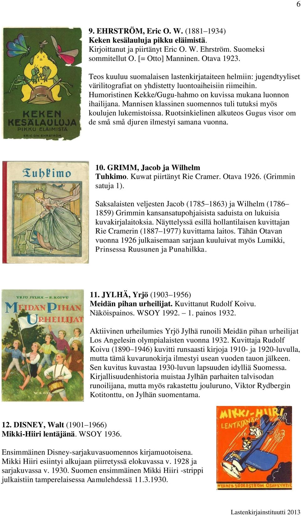 Mannisen klassinen suomennos tuli tutuksi myös koulujen lukemistoissa. Ruotsinkielinen alkuteos Gugus visor om de små små djuren ilmestyi samana vuonna. 10. GRIMM, Jacob ja Wilhelm Tuhkimo.