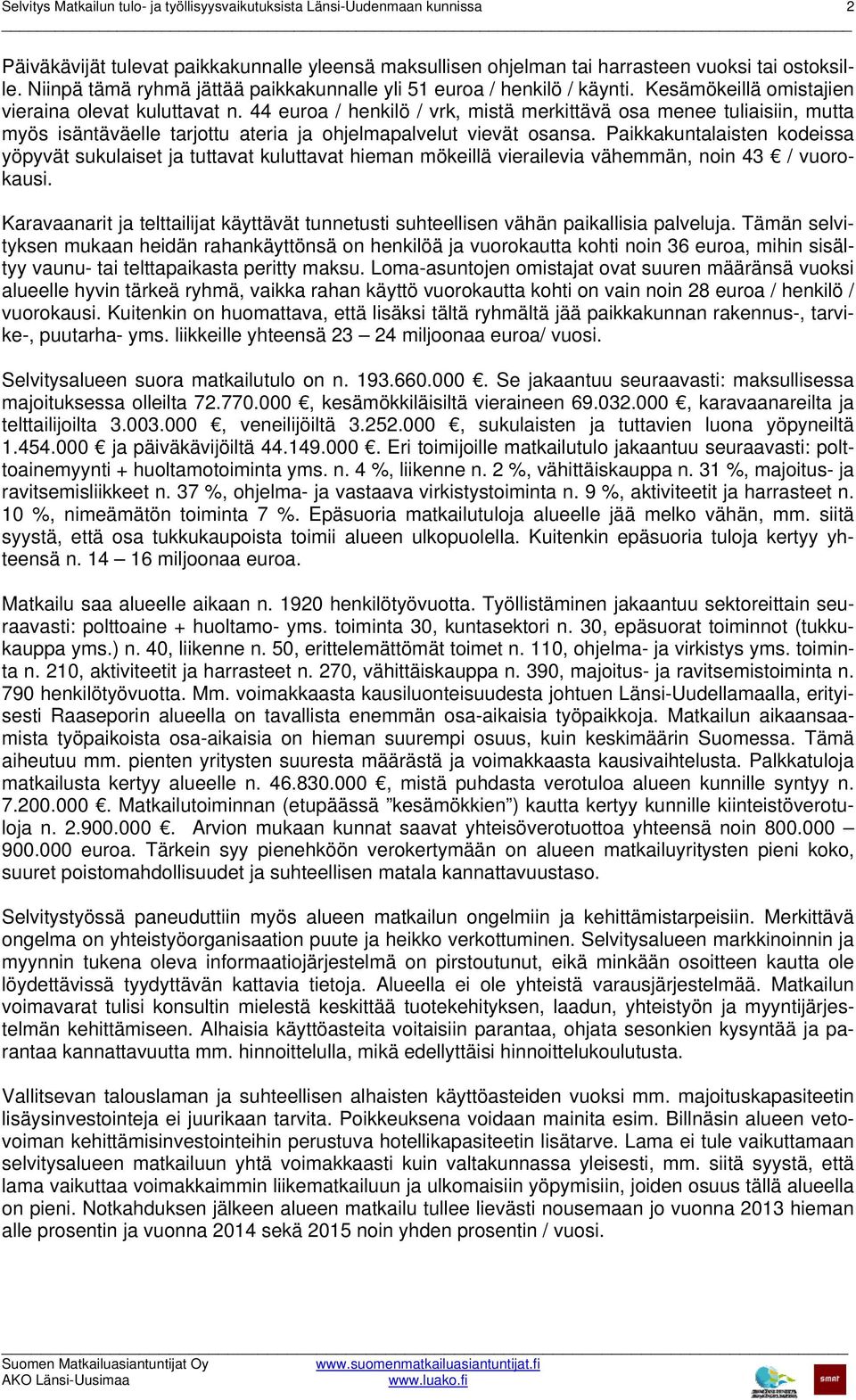 44 euroa / henkilö / vrk, mistä merkittävä osa menee tuliaisiin, mutta myös isäntäväelle tarjottu ateria ja ohjelmapalvelut vievät osansa.