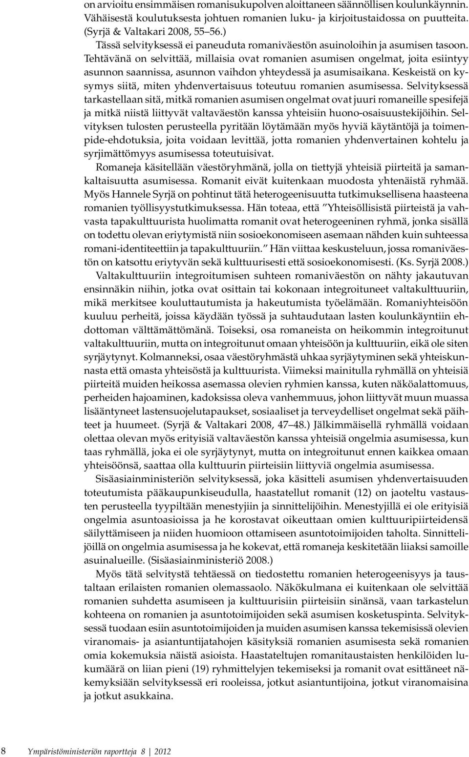 Tehtävänä on selvittää, millaisia ovat romanien asumisen ongelmat, joita esiintyy asunnon saannissa, asunnon vaihdon yhteydessä ja asumisaikana.