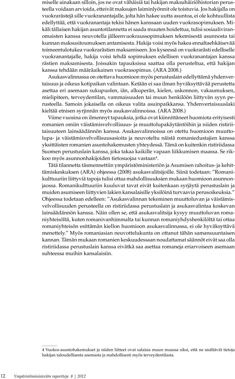 Mikäli tällaisen hakijan asuntotilannetta ei saada muuten hoidettua, tulisi sosiaaliviranomaisten kanssa neuvotella jälleenvuokraussopimuksen tekemisestä asunnosta tai kunnan maksusitoumuksen