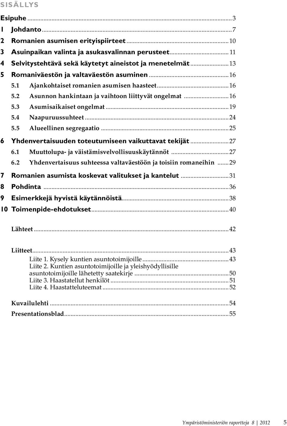 4 Naapuruussuhteet...24 5.5 Alueellinen segregaatio...25 6 Yhdenvertaisuuden toteutumiseen vaikuttavat tekijät...27 6.1 Muuttolupa- ja väistämisvelvollisuuskäytännöt...27 6.2 Yhdenvertaisuus suhteessa valtaväestöön ja toisiin romaneihin.