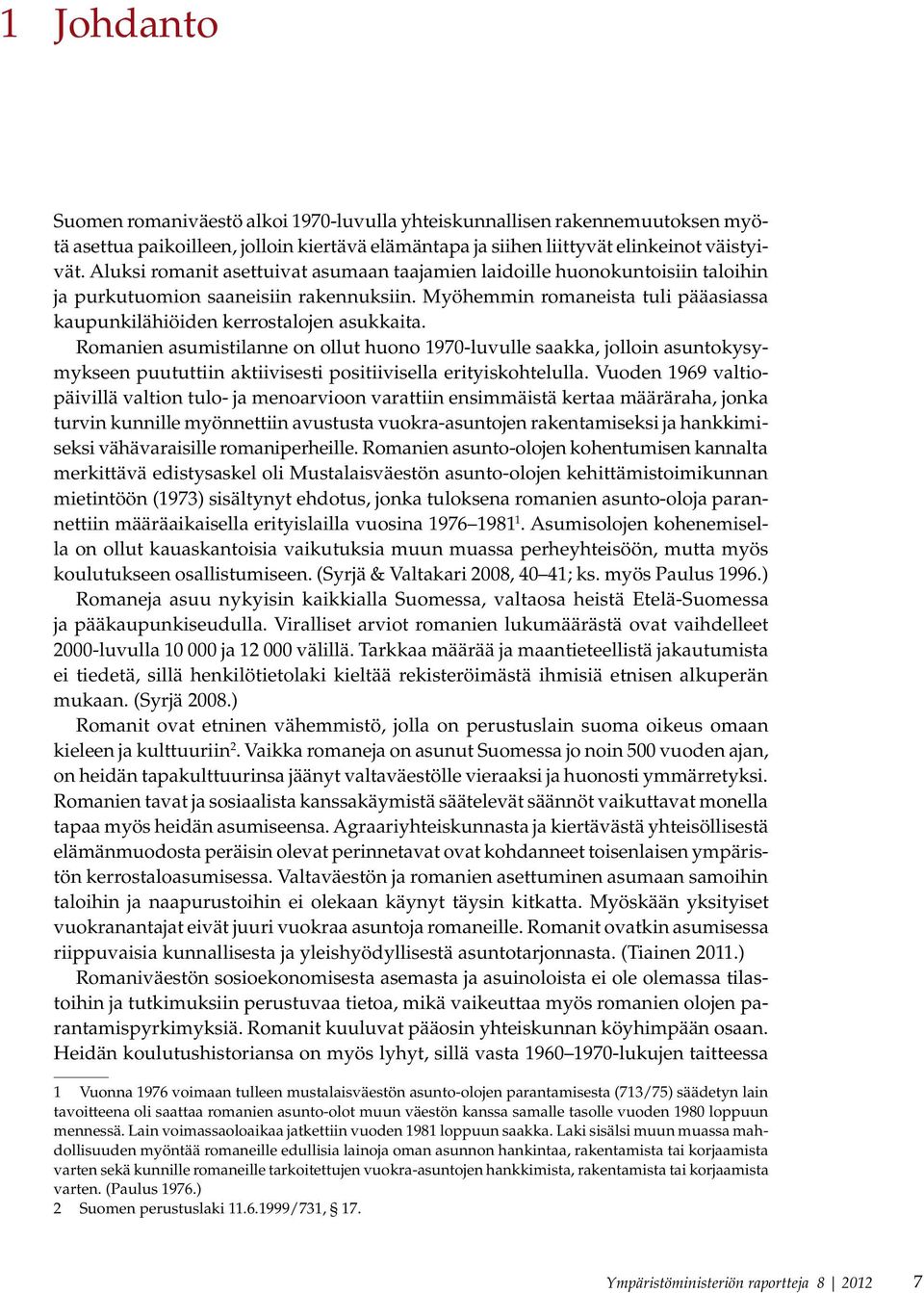 Romanien asumistilanne on ollut huono 1970-luvulle saakka, jolloin asuntokysymykseen puututtiin aktiivisesti positiivisella erityiskohtelulla.