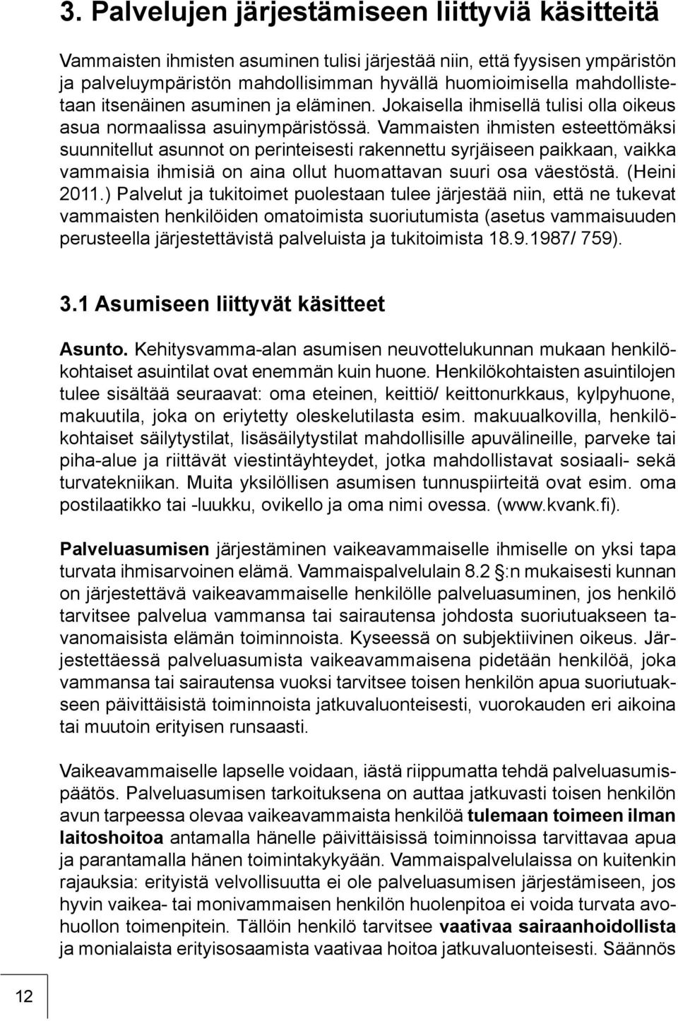 Vammaisten ihmisten esteettömäksi suunnitellut asunnot on perinteisesti rakennettu syrjäiseen paikkaan, vaikka vammaisia ihmisiä on aina ollut huomattavan suuri osa väestöstä. (Heini 2011.