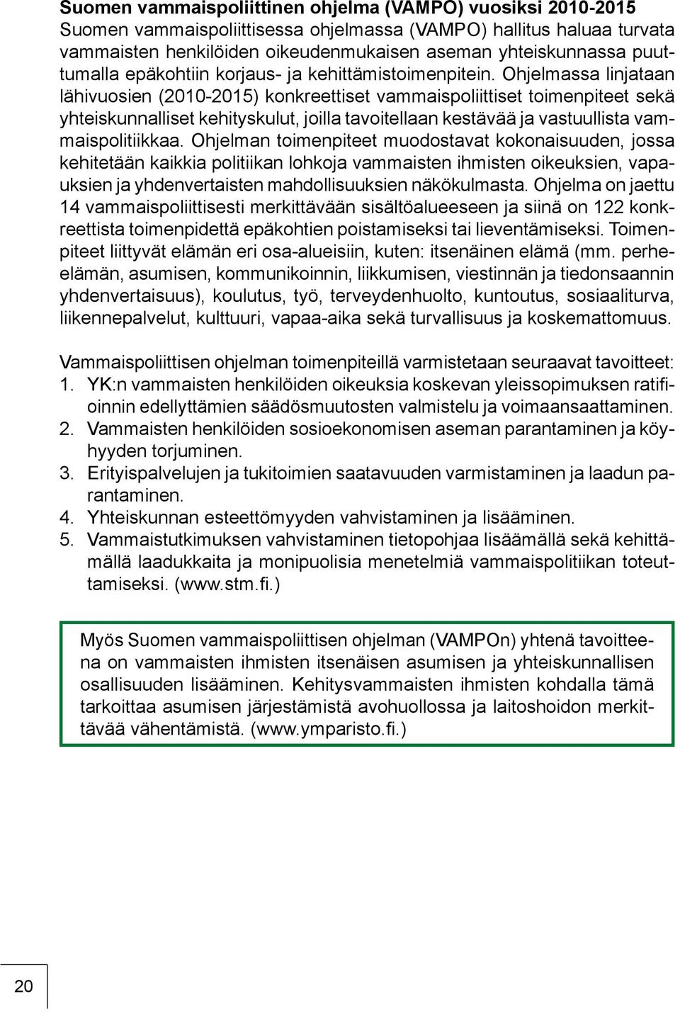 Ohjelmassa linjataan lähivuosien (2010-2015) konkreettiset vammaispoliittiset toimenpiteet sekä yhteiskunnalliset kehityskulut, joilla tavoitellaan kestävää ja vastuullista vammaispolitiikkaa.