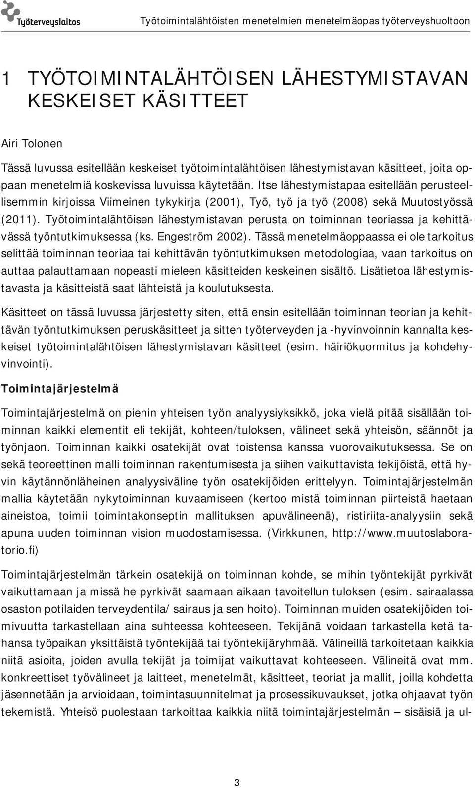 Työtoimintalähtöisen lähestymistavan perusta on toiminnan teoriassa ja kehittävässä työntutkimuksessa (ks. Engeström 2002).