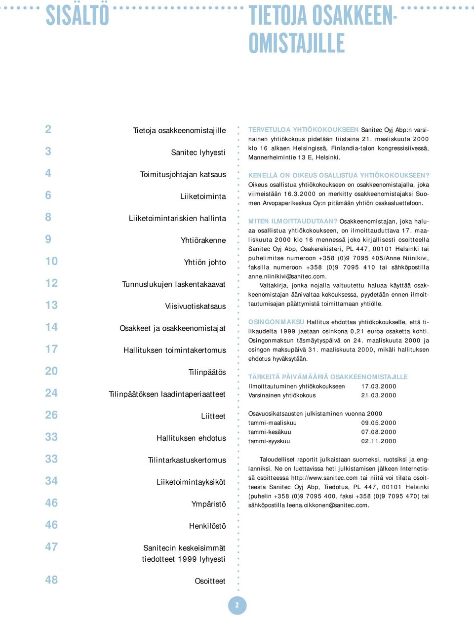 4 Toimitusjohtajan katsaus 6 Liiketoiminta 8 Liiketoimintariskien hallinta 9 Yhtiörakenne 10 Yhtiön johto 12 Tunnuslukujen laskentakaavat 13 Viisivuotiskatsaus 14 Osakkeet ja osakkeenomistajat 17