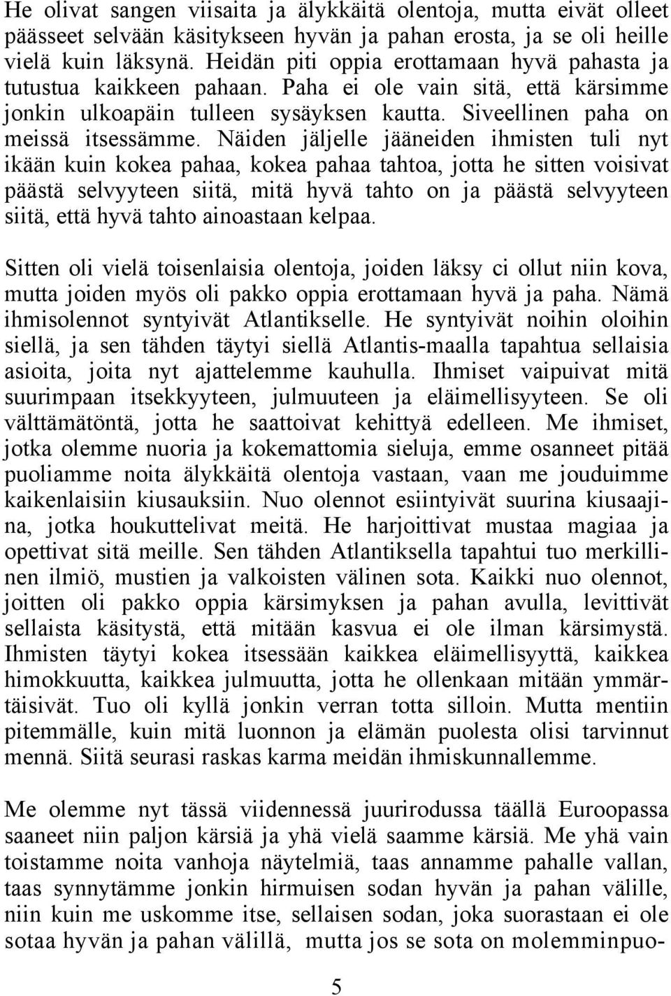 Näiden jäljelle jääneiden ihmisten tuli nyt ikään kuin kokea pahaa, kokea pahaa tahtoa, jotta he sitten voisivat päästä selvyyteen siitä, mitä hyvä tahto on ja päästä selvyyteen siitä, että hyvä